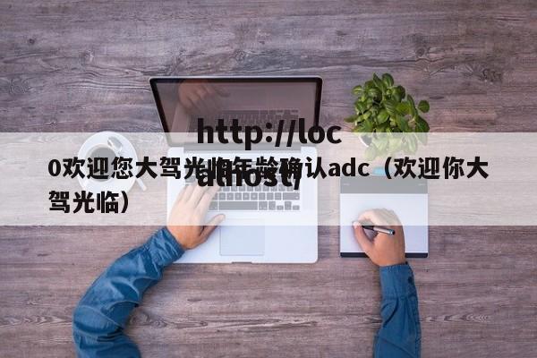0欢迎您大驾光临年龄确认adc(欢迎你大驾光临)